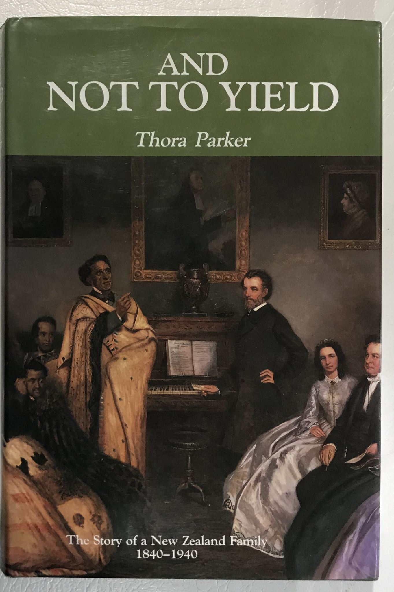 And Not to Yield: The Story of a New Zealand Family, 1840-1940 by Thora Parker